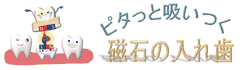 ピタッと吸い付く磁石の入れ歯